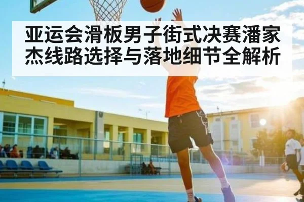 亚运会滑板男子街式决赛潘家杰线路选择与落地细节全解析