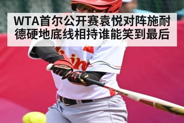 WTA首尔公开赛袁悦对阵施耐德硬地底线相持谁能笑到最后