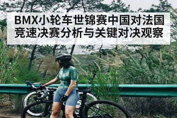 BMX小轮车世锦赛中国对法国竞速决赛分析与关键对决观察